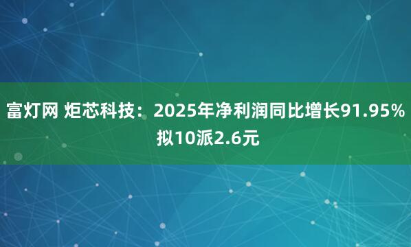 富灯网 炬芯科技：2025年净利润同比增长91.95% 拟10派2.6元