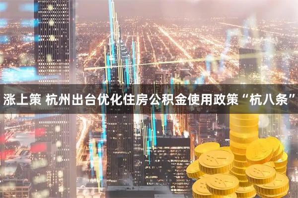 涨上策 杭州出台优化住房公积金使用政策“杭八条”