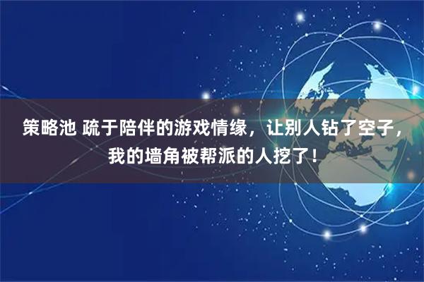 策略池 疏于陪伴的游戏情缘，让别人钻了空子，我的墙角被帮派的人挖了！