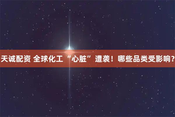 天诚配资 全球化工 “心脏” 遭袭！哪些品类受影响？